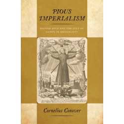 Pious Imperialism: Spanish Rule and the Cult of Saints in Mexico City