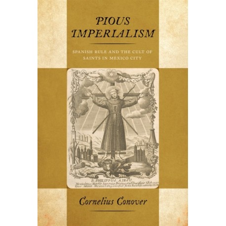 Pious Imperialism: Spanish Rule and the Cult of Saints in Mexico City