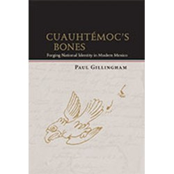 Cuauhtemoc's Bones: Forging National Identity in Modern Mexico