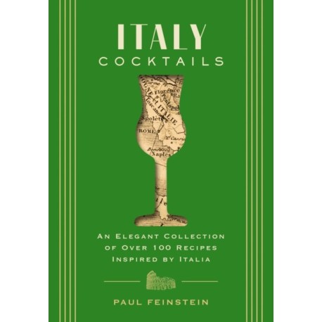 Italy Cocktails: An Elegant Collection of Over 100 Recipes Inspired by Italia
