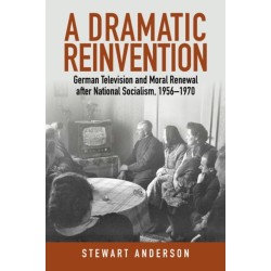 A Dramatic Reinvention: German Television and Moral Renewal after National Socialism, 1956–1970