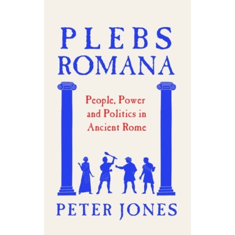 Plebs Romana: People, Power and Politics in Ancient Rome