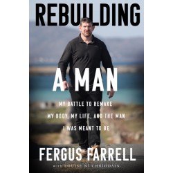 Rebuilding a Man: My battle to remake my body and my life, and become the man I was meant to be