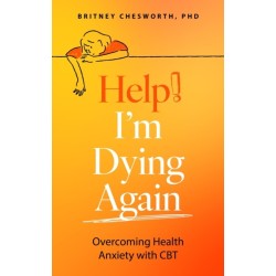 Help! I’m Dying Again: Overcoming Health Anxiety with Cognitive Behavioral Therapy (CBT)