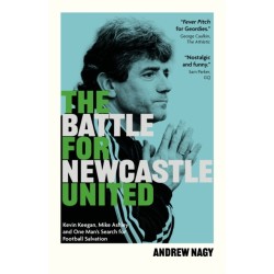 The Battle for Newcastle United: Kevin Keegan, Mike Ashley, and One Man's Search for Football Salvation
