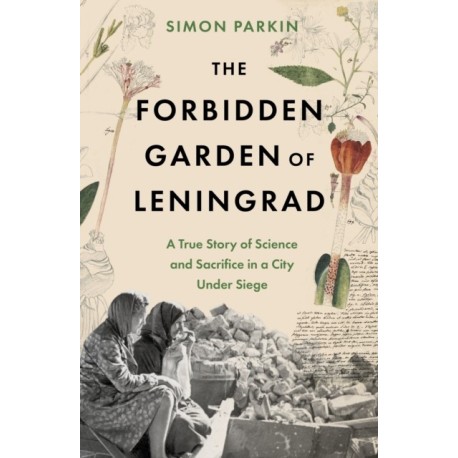 The Forbidden Garden of Leningrad: A True Story of Science and Sacrifice in a City under Siege