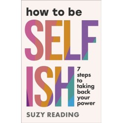 How to Be Selfish: 7 steps to taking back your power