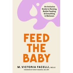 Feed the Baby: An Inclusive Guide to Nursing, Bottle Feeding and Everything In Between