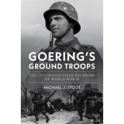 Goering's Ground Troops: The Luftwaffe Field Divisions of World War II