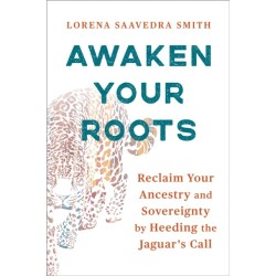 Awaken Your Roots: Reclaim Your Ancestry and Sovereignty by Heeding the Jaguar’s Call