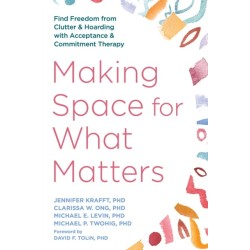 Making Space for What Matters: Find Freedom from Clutter and Hoarding with Acceptance and Commitment Therapy