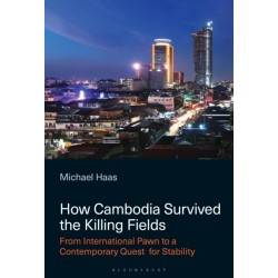 How Cambodia Survived the Killing Fields: From International Pawn to the Contemporary Quest for Stability