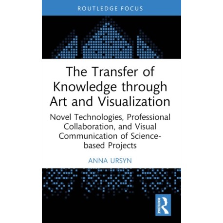 The Transfer of Knowledge through Art and Visualization: Novel Technologies, Professional Collaboration, and Visual Communication of Science-based Projects