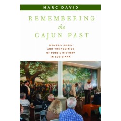 Remembering the Cajun Past: Memory, Race, and the Politics of Public History in Louisiana
