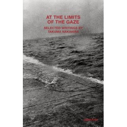 Takuma Nakahira: At the Limits of the Gaze: Selected writings by Takuma Nakahira