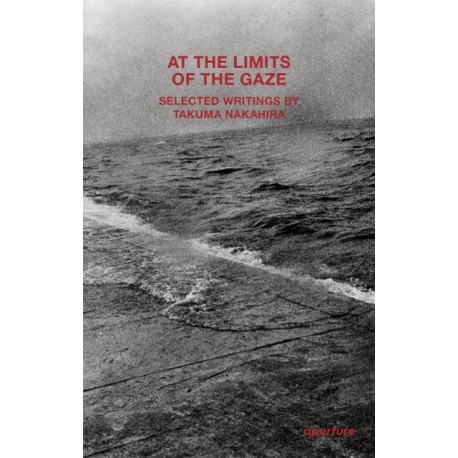 Takuma Nakahira: At the Limits of the Gaze: Selected writings by Takuma Nakahira