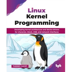 Linux Kernel Programming: Developing kernel architecture and device drivers for character, block, USB, and network interfaces