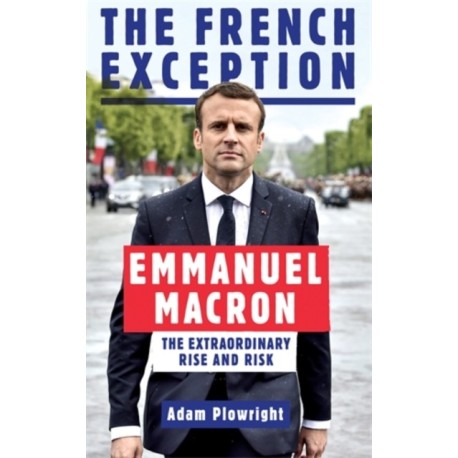 The French Exception: Emmanuel Macron – The Extraordinary Rise and Risk