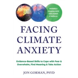 Facing Climate Anxiety: Evidence-Based Skills to Cope with Fear and Overwhelm, Find Meaning, and Take Action
