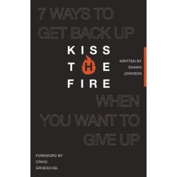 Kiss the Fire: 7 Ways to Get Back Up When You Want to Give Up