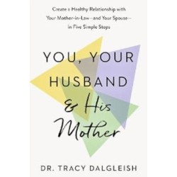 You, Your Husband and His Mother: Create a Healthy Relationship with Your Mother-in-Law – and Your Spouse – in Five Simple Steps