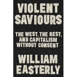 Violent Saviours: The West, the Rest, and Capitalism Without Consent