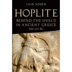 Hoplite: Behind the Shield in Ancient Greece, 500-333 BC
