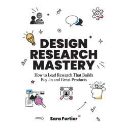 Design Research Mastery: How To Lead Research That Builds Buy-in and Great Products