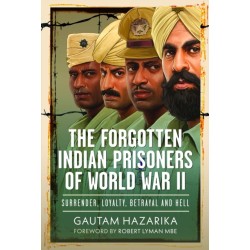 The Forgotten Indian Prisoners of World War II: Surrender, Loyalty, Betrayal and Hell