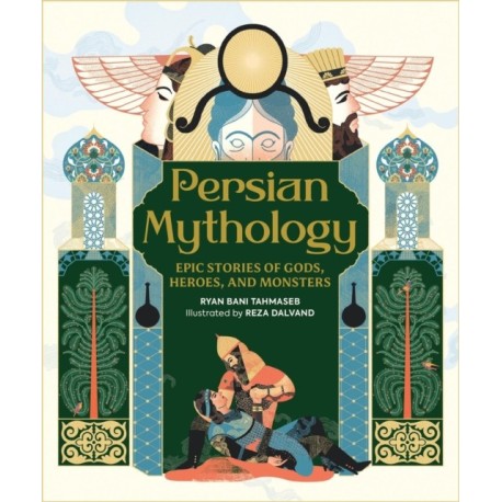 Persian Mythology: Epic Stories of Gods, Heroes, and Monsters