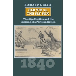 Old Tip Vs. the Sly Fox: The 1840 Election and the Making of a Partisan Nation