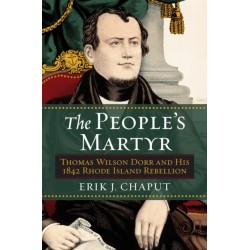 The People's Martyr: Thomas Wilson Dorr and His 1842 Rhode Island Rebellion