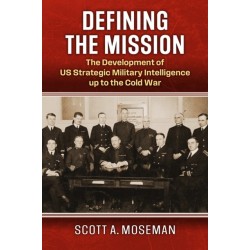 Defining the Mission: The Development of US Strategic Military Intelligence Up to the Cold War