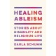Healing Ableism: Stories About Disability and Religious Life