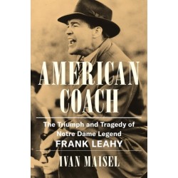 American Coach: The Triumph and Tragedy of Notre Dame Legend Frank Leahy
