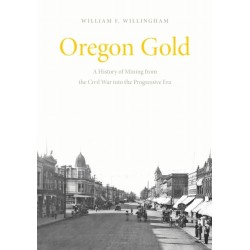 Oregon Gold: A History of Mining from the Civil War Into the Progressive Era