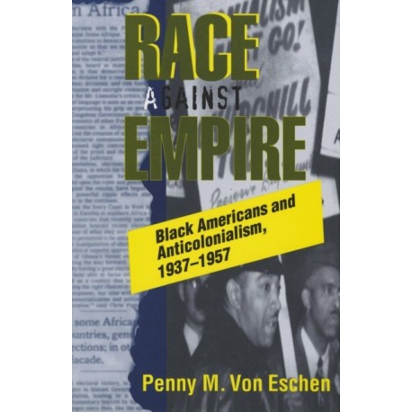 Race Against Empire: Black Americans and Anticolonialism, 1937–1957