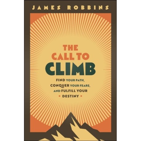 The Call to Climb: A Story to Find Your Path, Conquer Your Fears, and Fulfill Your Destiny