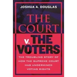 The Court v. The Voters: The Troubling Story of How the Supreme Court Has Undermined Voting Rights