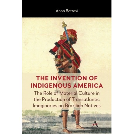 The Invention of Indigenous America: Material Culture and Transatlantic Imaginaries on Indigenous Peoples in Brazil
