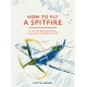 How To Fly A Spitfire: A Nut-and-Bolt Guide to the World's Greatest Aircraft