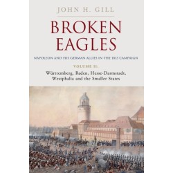 Broken Eagles – Napoleon and his German Allies in the 1813 Campaign: Volume II – Wurttemberg, Baden, Hesse-Darmstadt, Westphalia and the Small States