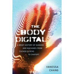 The Body Digital: A Brief History of Humans and Machines from Cuckoo Clocks to ChatGPT
