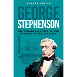 George Stephenson: The Remarkable Life of the Founder of the Railways
