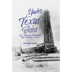 Under Texas Skies: Oil, Ranches, and the Dreams That Shaped a State