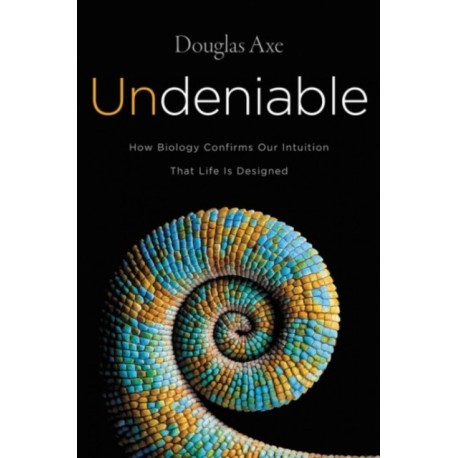 Undeniable: How Biology Confirms Our Intuition That Life Is Designed: How Biology Confirms Our Intuition That Life Is Designed