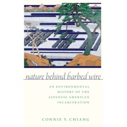 Nature Behind Barbed Wire: An Environmental History of the Japanese American Incarceration