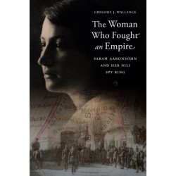 The Woman Who Fought an Empire: Sarah Aaronsohn and Her Nili Spy Ring
