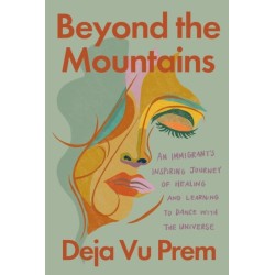 Beyond the Mountains: An Immigrant's Inspiring Journey of Healing and Learning to Dance with the Universe