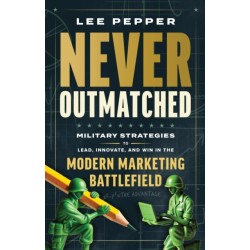Never Outmatched: Military Strategies to Lead, Innovate, and Win in the Modern Marketing Battlefield